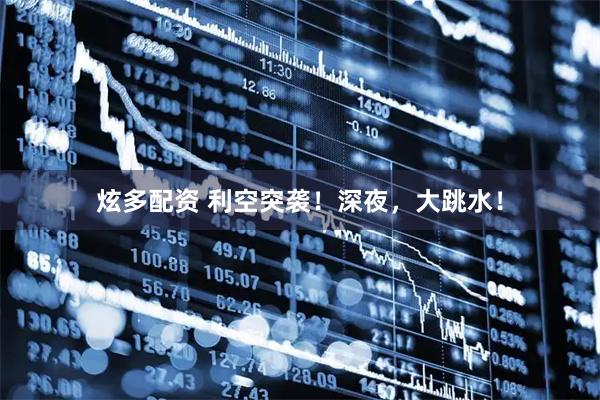 炫多配资 利空突袭！深夜，大跳水！