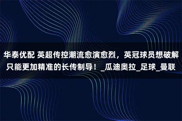 华泰优配 英超传控潮流愈演愈烈,英冠球员想破解只能更加精准的长传制导!_瓜迪奥拉_足球_曼联