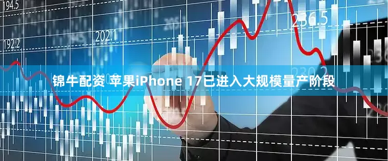 锦牛配资 苹果iPhone 17已进入大规模量产阶段