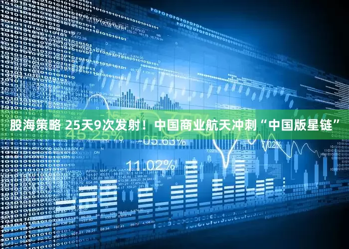 股海策略 25天9次发射！中国商业航天冲刺“中国版星链”