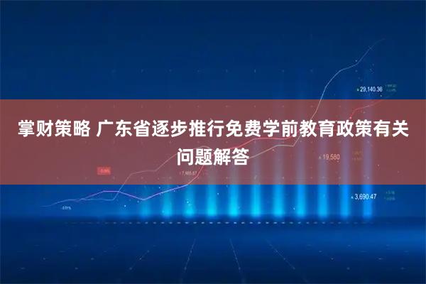 掌财策略 广东省逐步推行免费学前教育政策有关问题解答