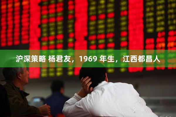 沪深策略 杨君友，1969 年生，江西都昌人