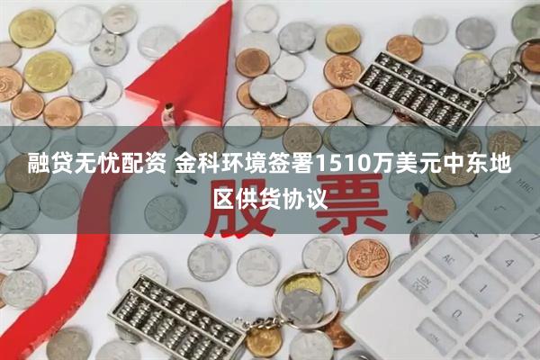 融贷无忧配资 金科环境签署1510万美元中东地区供货协议